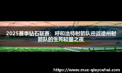 2025赛季钻石联赛:呼和浩特射箭队迎战德州射箭队的生死较量之夜