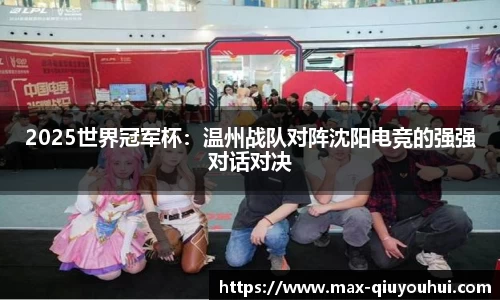 2025世界冠军杯:温州战队对阵沈阳电竞的强强对话对决