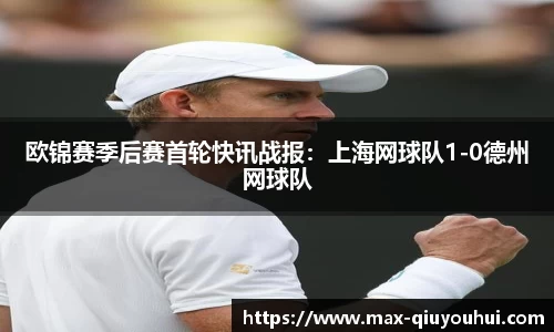 欧锦赛季后赛首轮快讯战报:上海网球队1-0德州网球队