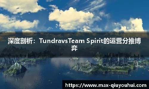 深度剖析:TundravsTeam Spirit的运营分推博弈